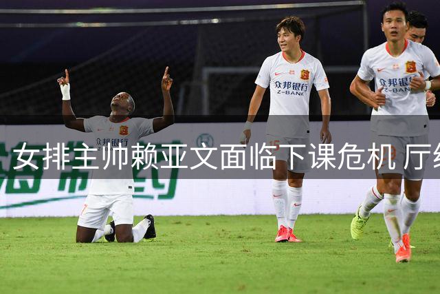 女排主帅赖亚文面临下课危机 厅级干部年薪曝光引热议