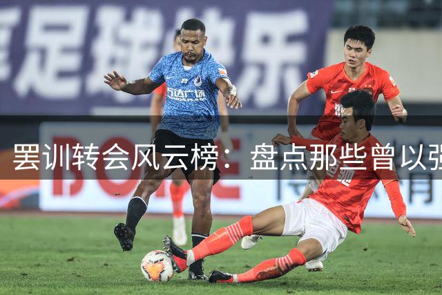 罢训转会风云榜：盘点那些曾以强硬手段达成转会的球星